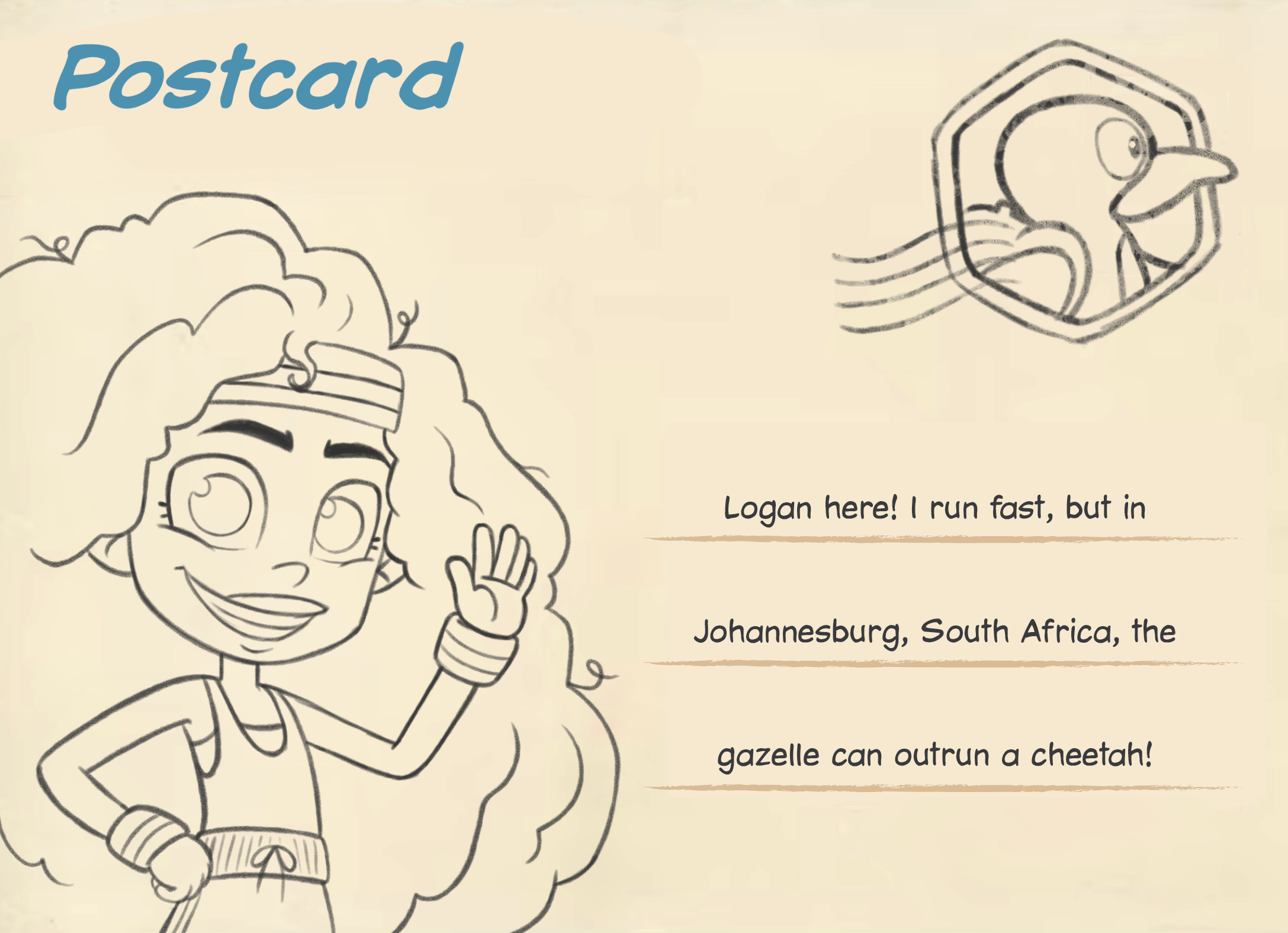 A postcard with Logan here! I run fast, but in Johannesburg South Africa, the gazelle can outrun a cheetah! written on it
